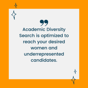 Academic Diversity Search is optimized to reach your desired women and underrepresented candidates. How to Recruit and Hire Women in Academia